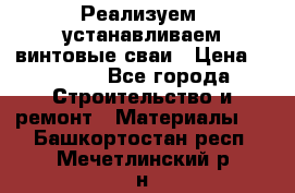 Реализуем, устанавливаем винтовые сваи › Цена ­ 1 250 - Все города Строительство и ремонт » Материалы   . Башкортостан респ.,Мечетлинский р-н